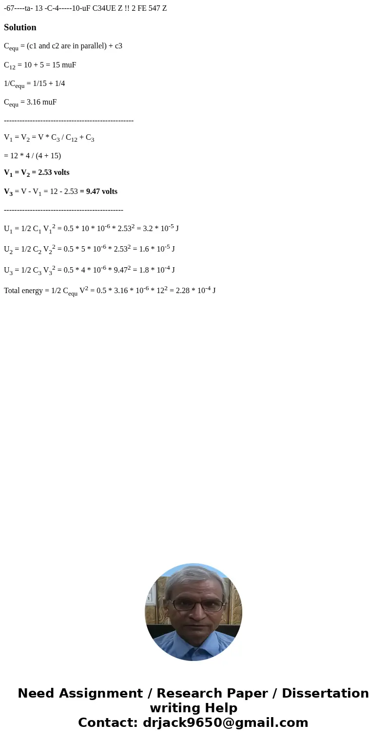 -67----ta- 13 -C-4-----10-uF C34UE Z !! 2 FE 547 Z SolutionCequ = (c1 and c2 are in parallel) + c3 C12 = 10 + 5 = 15 muF 1/Cequ = 1/15 + 1/4 Cequ = 3.16 muF --  -67----ta- 13 -C-4-----10-uF C34UE Z !! 2 FE 547 Z SolutionCequ = (c1 and c2 are in parallel) + c3 C12 = 10 + 5 = 15 muF 1/Cequ = 1/15 + 1/4 Cequ = 3.16 muF --