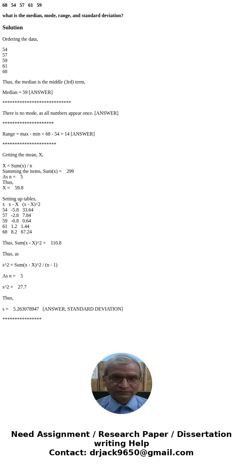 68 54 57 61 59 what is the median, mode, range, and standard deviation?SolutionOrdering the data, 54 57 59 61 68 Thus, the median is the middle (3rd) term, Medi