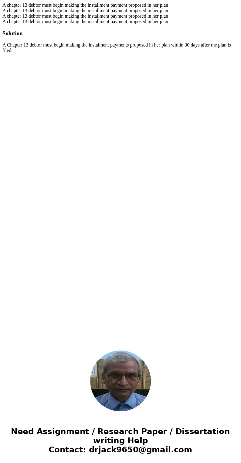 A chapter 13 debtor must begin making the installment payment proposed in her plan A chapter 13 debtor must begin making the installment payment proposed in he  A chapter 13 debtor must begin making the installment payment proposed in her plan A chapter 13 debtor must begin making the installment payment proposed in he