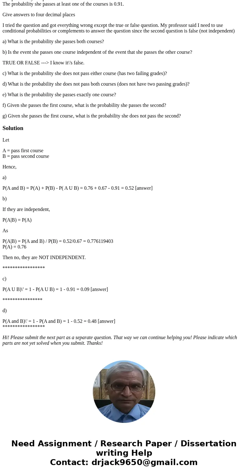 A college student is taking two courses. The probability she passes the first course is 0.76. The probability she passes the second course is 0.67. The probabil A college student is taking two courses. The probability she passes the first course is 0.76. The probability she passes the second course is 0.67. The probabil