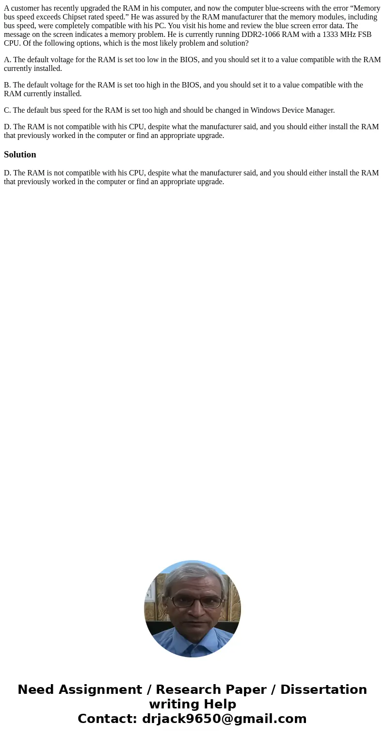 A customer has recently upgraded the RAM in his computer, and now the computer blue-screens with the error “Memory bus speed exceeds Chipset rated speed.” He wa