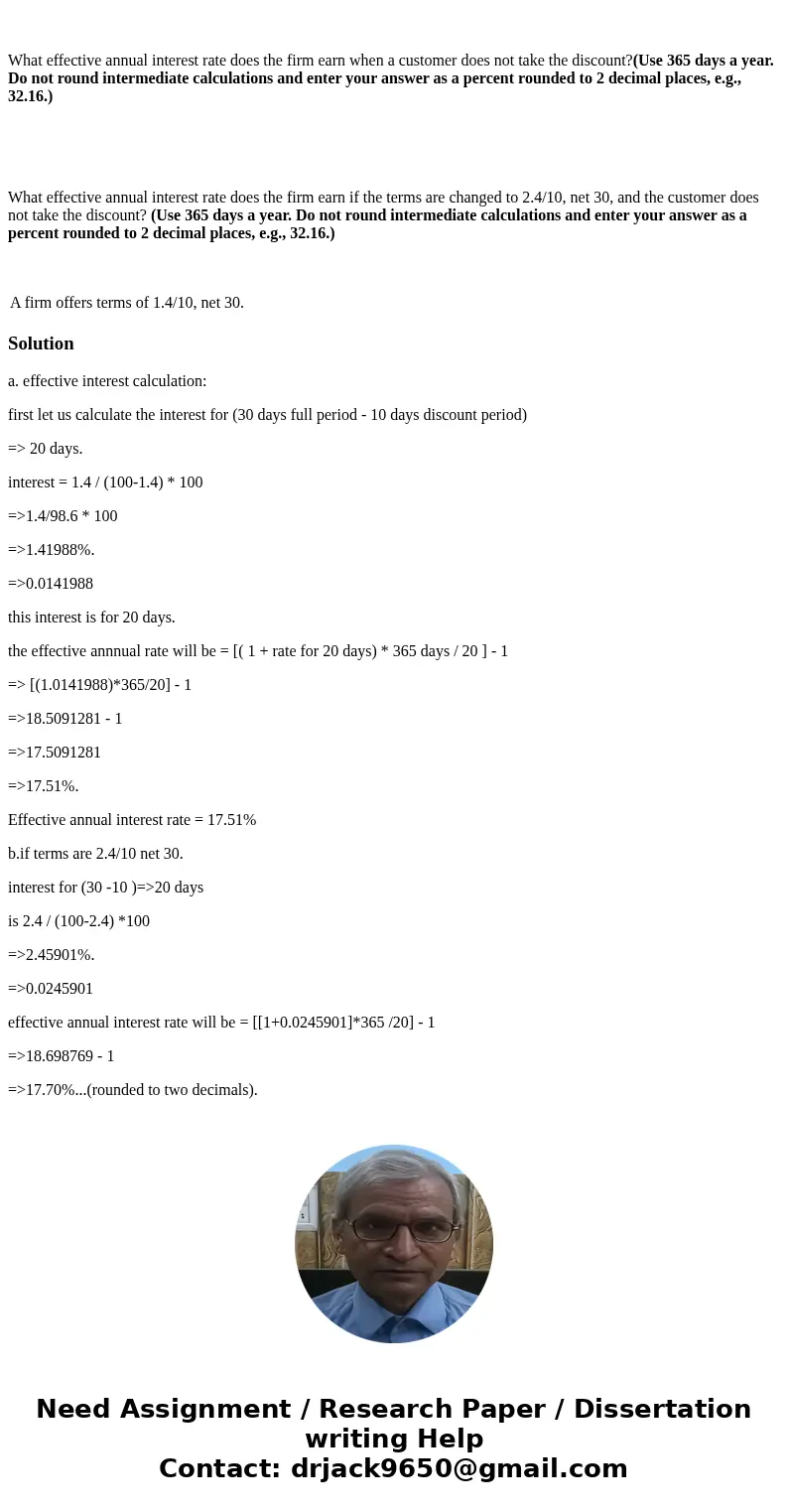 A firm offers terms of 1.4/10, net 30. What effective annual interest rate does the firm earn when a customer does not take the discount?(Use 365 days a year. D A firm offers terms of 1.4/10, net 30. What effective annual interest rate does the firm earn when a customer does not take the discount?(Use 365 days a year. D