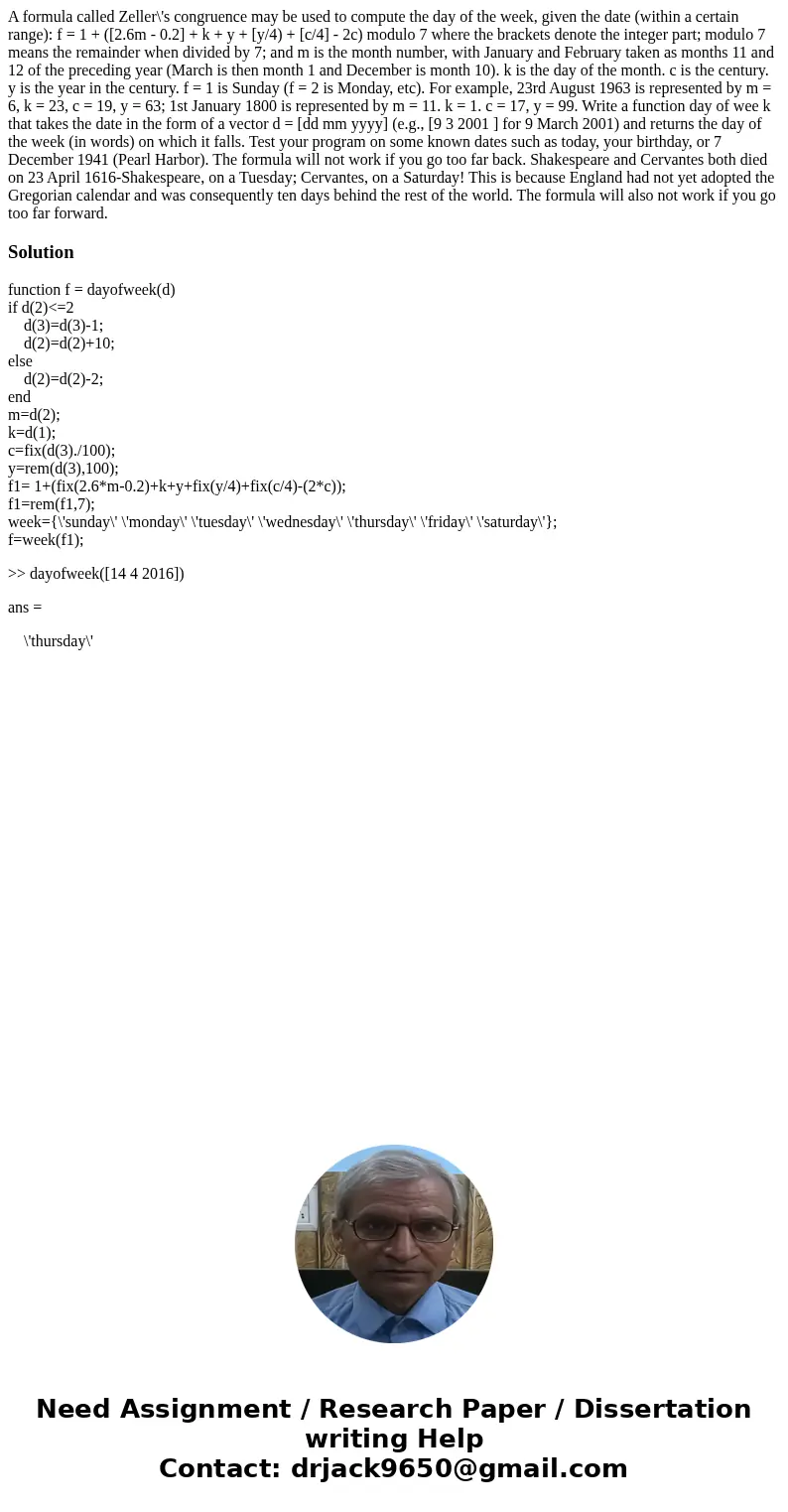  A formula called Zeller\'s congruence may be used to compute the day of the week, given the date (within a certain range): f = 1 + ([2.6m - 0.2] + k + y + [y/4