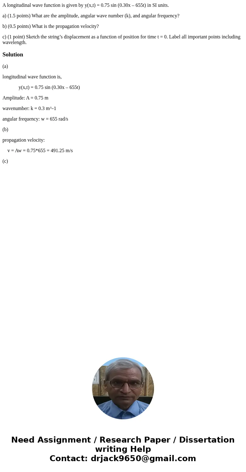 A longitudinal wave function is given by y(x,t) = 0.75 sin (0.30x – 655t) in SI units. a) (1.5 points) What are the amplitude, angular wave number (k), and angu