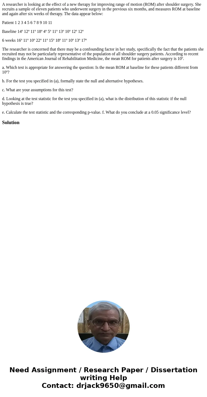 A researcher is looking at the effect of a new therapy for improving range of motion (ROM) after shoulder surgery. She recruits a sample of eleven patients who  A researcher is looking at the effect of a new therapy for improving range of motion (ROM) after shoulder surgery. She recruits a sample of eleven patients who