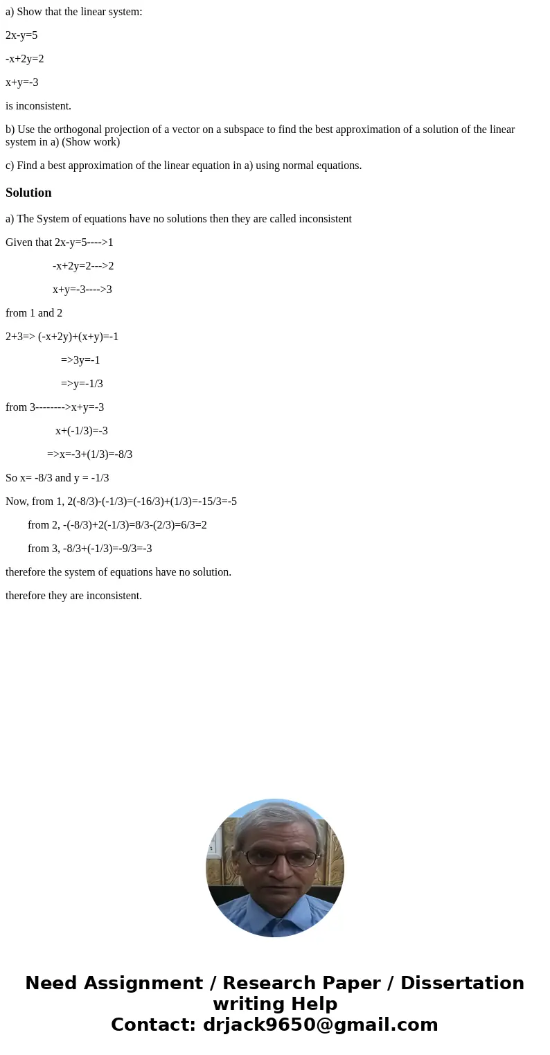 a) Show that the linear system: 2x-y=5 -x+2y=2 x+y=-3 is inconsistent. b) Use the orthogonal projection of a vector on a subspace to find the best approximation