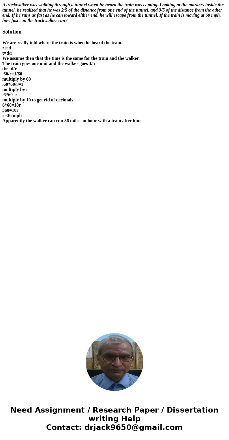A trackwalker was walking through a tunnel when he heard the train was coming. Looking at the markers inside the tunnel, he realized that he was 2/5 of the dist A trackwalker was walking through a tunnel when he heard the train was coming. Looking at the markers inside the tunnel, he realized that he was 2/5 of the dist