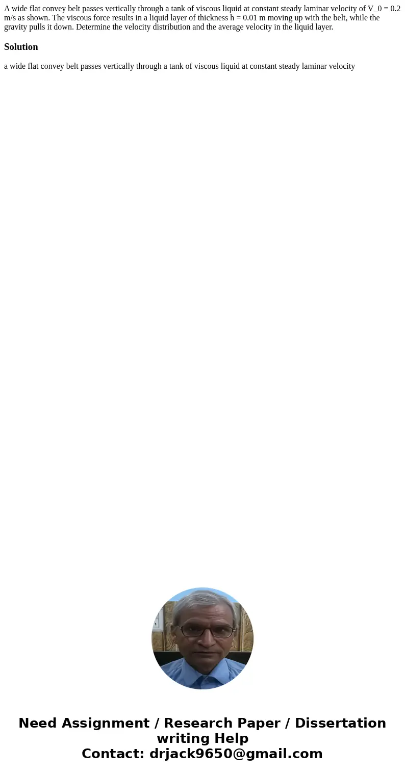 A wide flat convey belt passes vertically through a tank of viscous liquid at constant steady laminar velocity of V_0 = 0.2 m/s as shown. The viscous force res  A wide flat convey belt passes vertically through a tank of viscous liquid at constant steady laminar velocity of V_0 = 0.2 m/s as shown. The viscous force res
