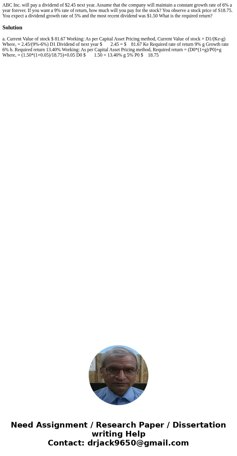 ABC Inc. will pay a dividend of $2.45 next year. Assume that the company will maintain a constant growth rate of 6% a year forever. If you want a 9% rate of re  ABC Inc. will pay a dividend of $2.45 next year. Assume that the company will maintain a constant growth rate of 6% a year forever. If you want a 9% rate of re
