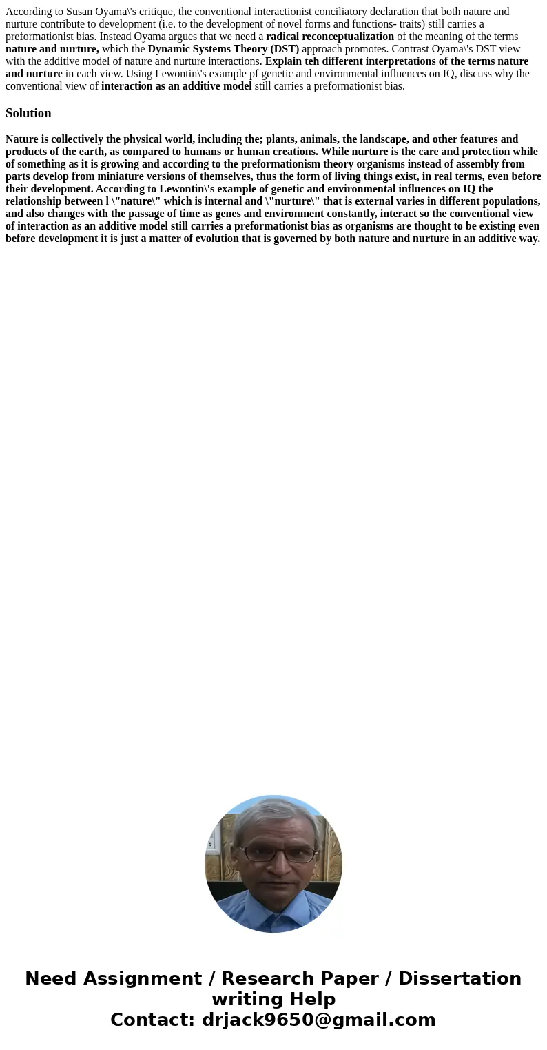 According to Susan Oyama\'s critique, the conventional interactionist conciliatory declaration that both nature and nurture contribute to development (i.e. to t According to Susan Oyama\'s critique, the conventional interactionist conciliatory declaration that both nature and nurture contribute to development (i.e. to t