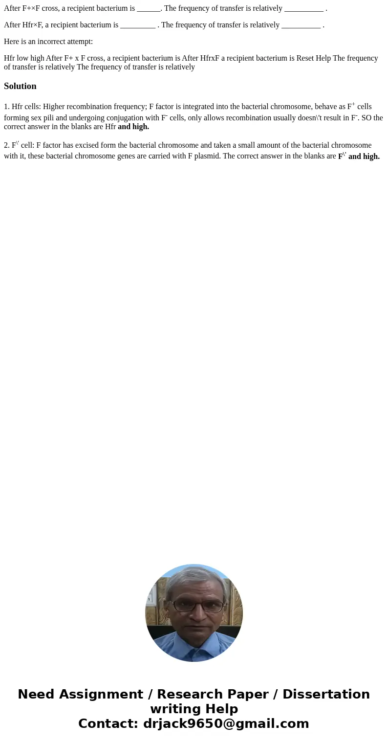 After F+×F cross, a recipient bacterium is ______. The frequency of transfer is relatively __________ . After Hfr×F, a recipient bacterium is _________ . The fr After F+×F cross, a recipient bacterium is ______. The frequency of transfer is relatively __________ . After Hfr×F, a recipient bacterium is _________ . The fr