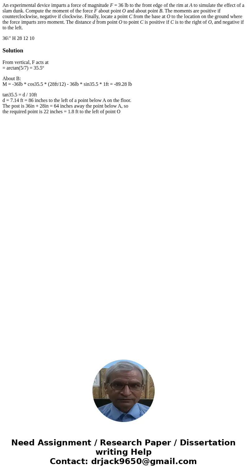 An experimental device imparts a force of magnitude F = 36 lb to the front edge of the rim at A to simulate the effect of a slam dunk. Compute the moment of the An experimental device imparts a force of magnitude F = 36 lb to the front edge of the rim at A to simulate the effect of a slam dunk. Compute the moment of the