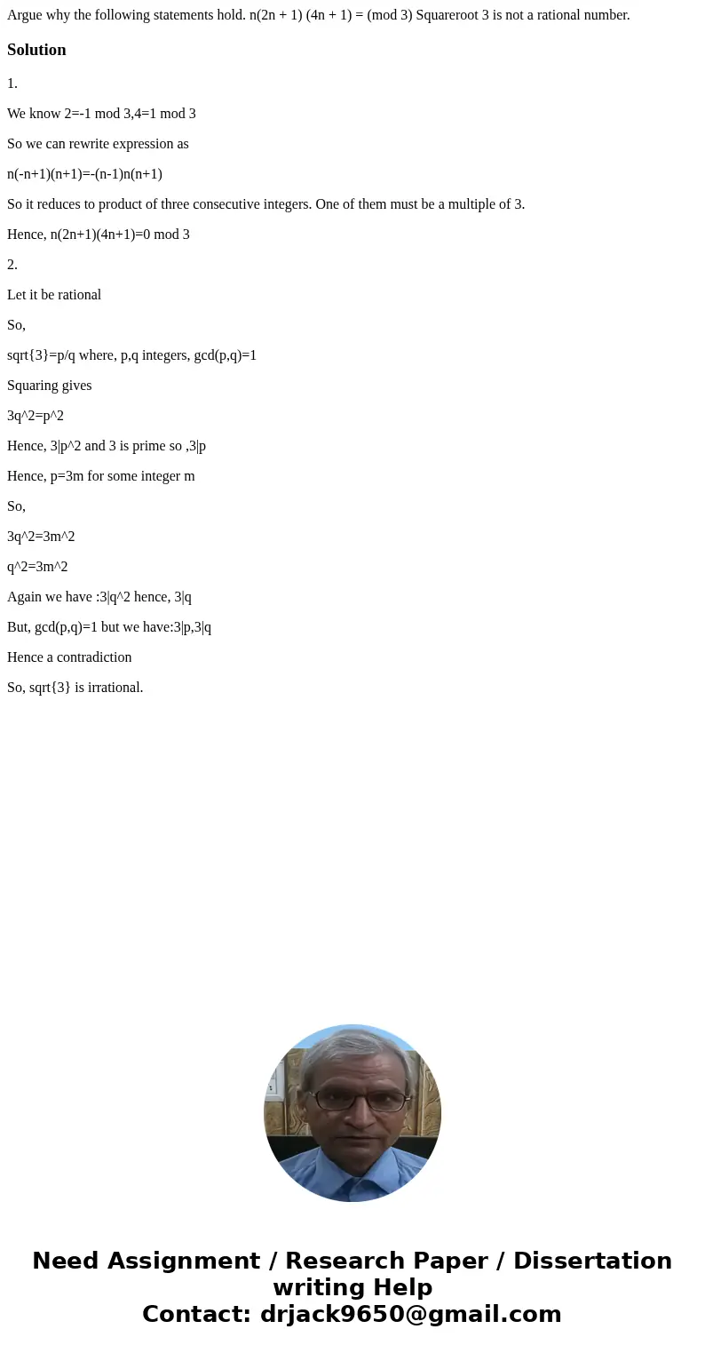 Argue why the following statements hold. n(2n + 1) (4n + 1) = (mod 3) Squareroot 3 is not a rational number.Solution1. We know 2=-1 mod 3,4=1 mod 3 So we can r  Argue why the following statements hold. n(2n + 1) (4n + 1) = (mod 3) Squareroot 3 is not a rational number.Solution1. We know 2=-1 mod 3,4=1 mod 3 So we can r