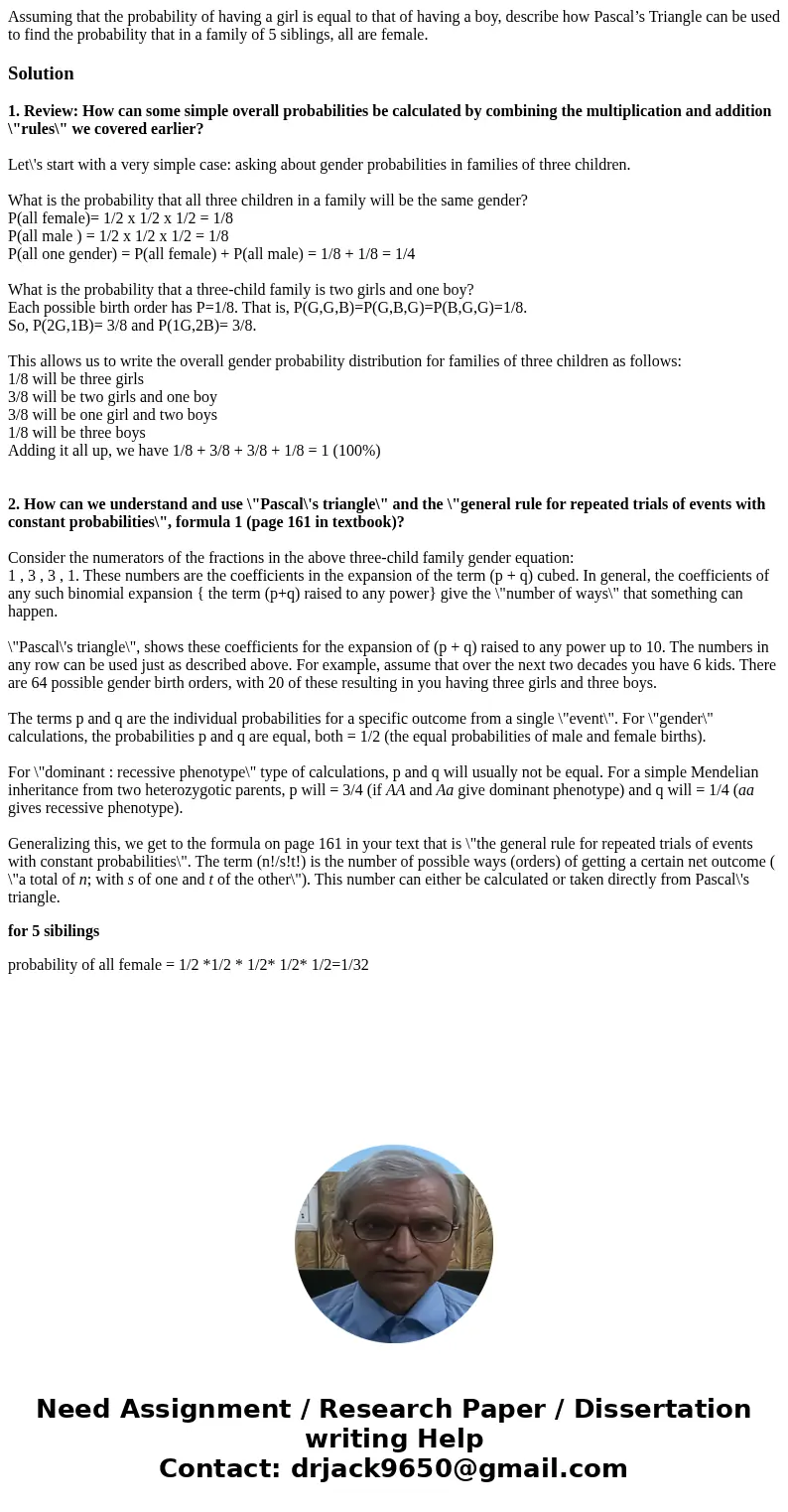 Assuming that the probability of having a girl is equal to that of having a boy, describe how Pascal’s Triangle can be used to find the probability that in a fa Assuming that the probability of having a girl is equal to that of having a boy, describe how Pascal’s Triangle can be used to find the probability that in a fa