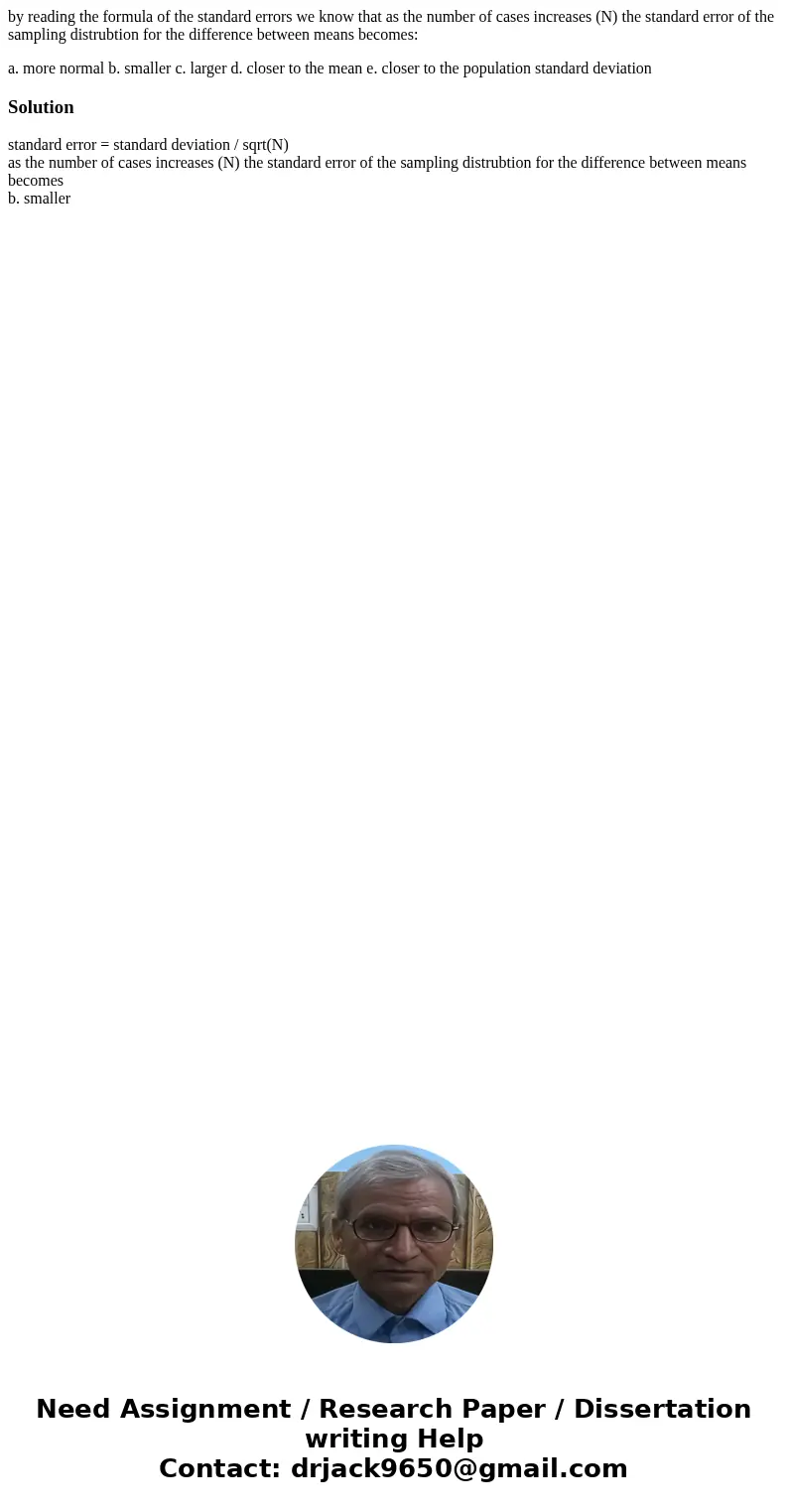 by reading the formula of the standard errors we know that as the number of cases increases (N) the standard error of the sampling distrubtion for the differenc by reading the formula of the standard errors we know that as the number of cases increases (N) the standard error of the sampling distrubtion for the differenc