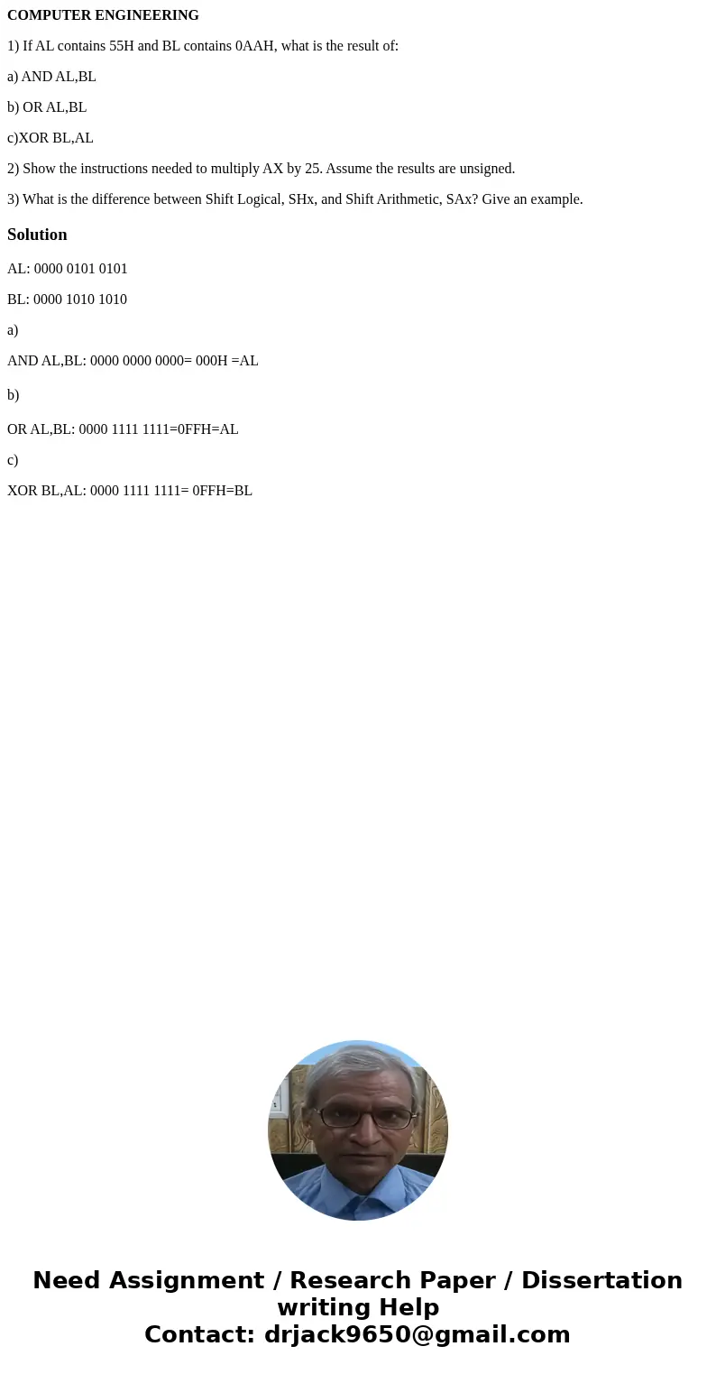 COMPUTER ENGINEERING 1) If AL contains 55H and BL contains 0AAH, what is the result of: a) AND AL,BL b) OR AL,BL c)XOR BL,AL 2) Show the instructions needed to  COMPUTER ENGINEERING 1) If AL contains 55H and BL contains 0AAH, what is the result of: a) AND AL,BL b) OR AL,BL c)XOR BL,AL 2) Show the instructions needed to