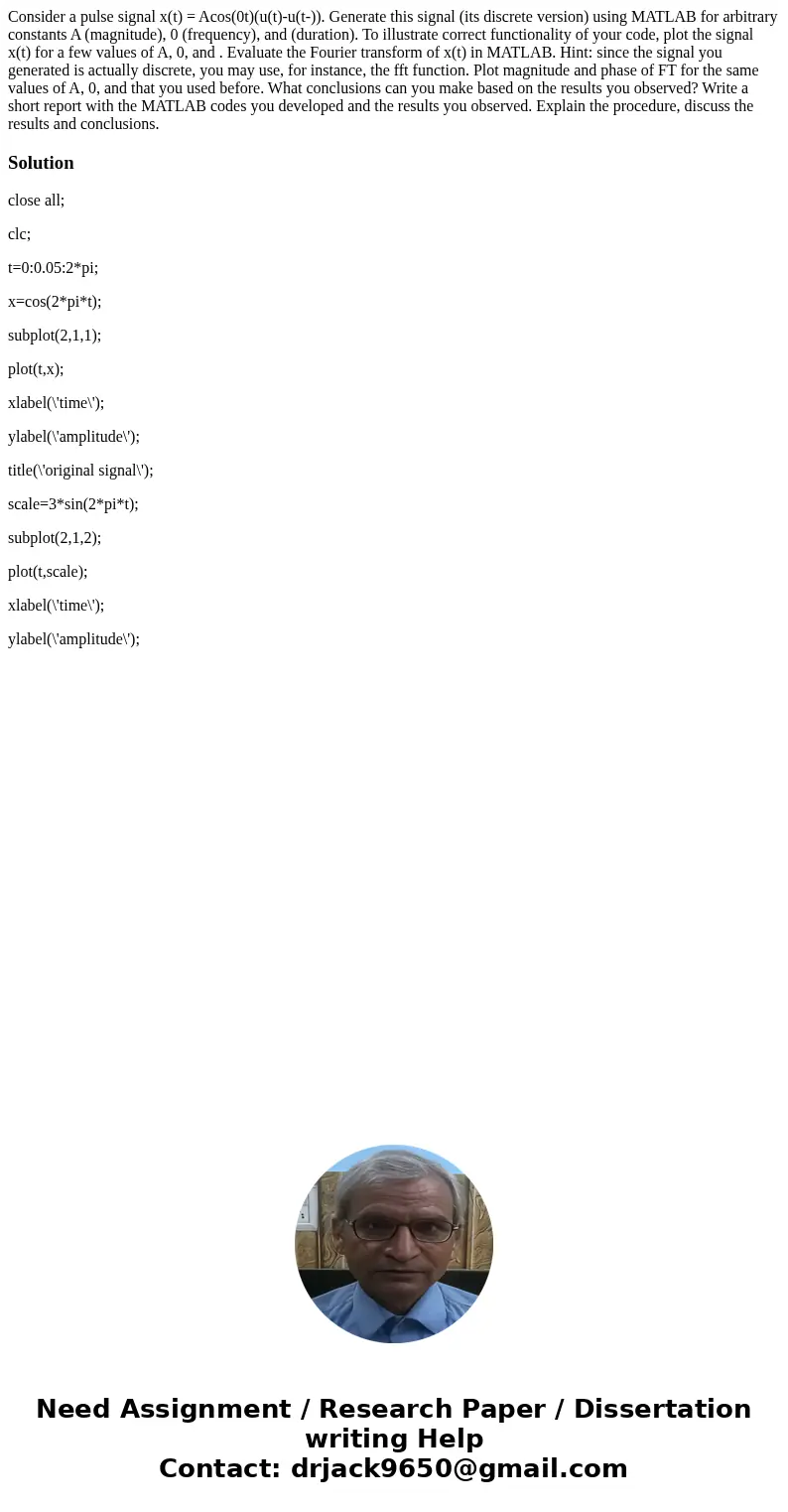 Consider a pulse signal x(t) = Acos(0t)(u(t)-u(t-)). Generate this signal (its discrete version) using MATLAB for arbitrary constants A (magnitude), 0 (frequenc Consider a pulse signal x(t) = Acos(0t)(u(t)-u(t-)). Generate this signal (its discrete version) using MATLAB for arbitrary constants A (magnitude), 0 (frequenc
