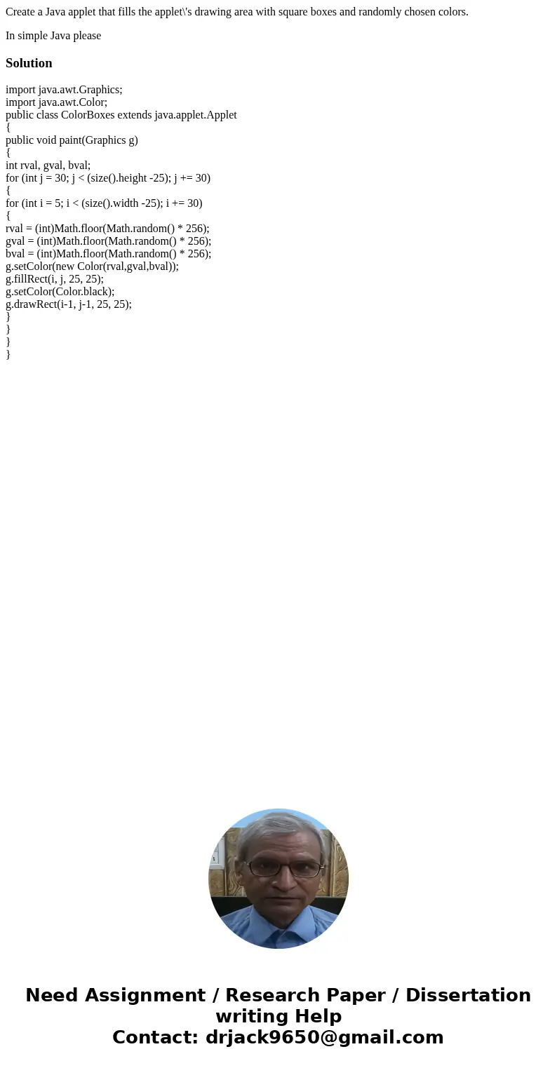 Create a Java applet that fills the applet\'s drawing area with square boxes and randomly chosen colors. In simple Java pleaseSolutionimport java.awt.Graphics;  Create a Java applet that fills the applet\'s drawing area with square boxes and randomly chosen colors. In simple Java pleaseSolutionimport java.awt.Graphics;