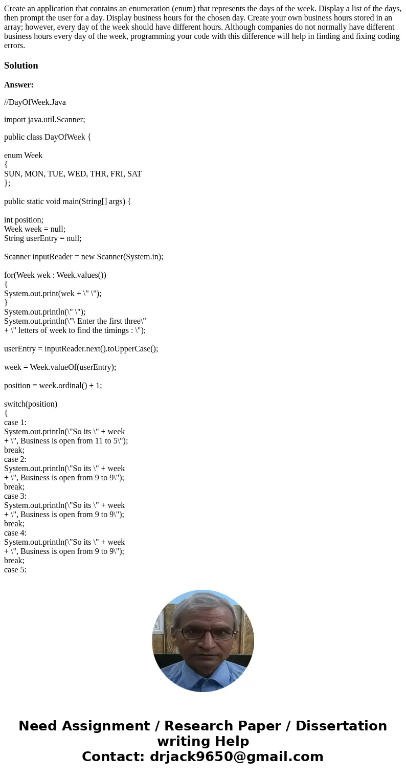 Create an application that contains an enumeration (enum) that represents the days of the week. Display a list of the days, then prompt the user for a day. Disp Create an application that contains an enumeration (enum) that represents the days of the week. Display a list of the days, then prompt the user for a day. Disp