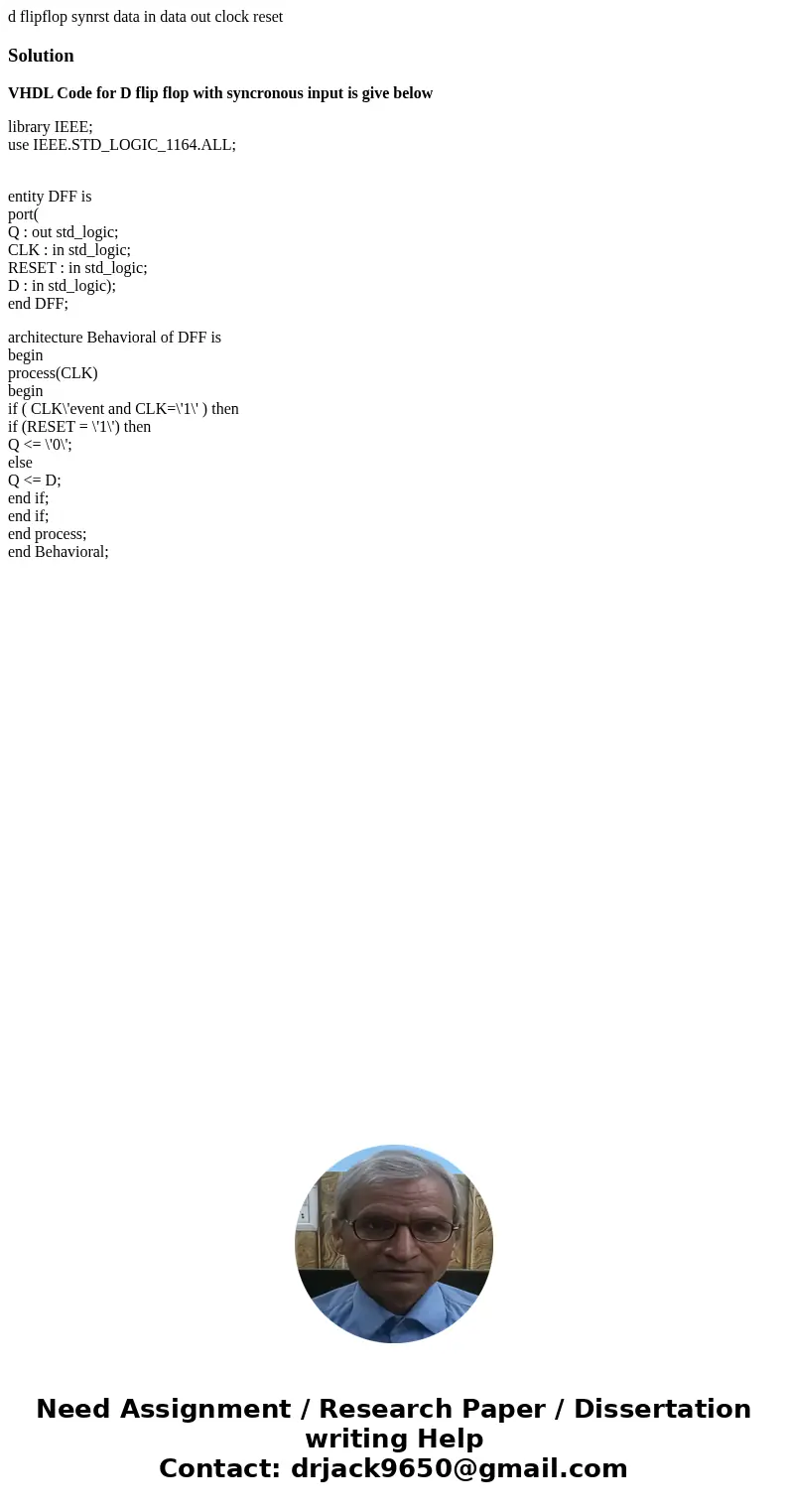 d flipflop synrst data in data out clock reset SolutionVHDL Code for D flip flop with syncronous input is give below library IEEE; use IEEE.STD_LOGIC_1164.ALL;  d flipflop synrst data in data out clock reset SolutionVHDL Code for D flip flop with syncronous input is give below library IEEE; use IEEE.STD_LOGIC_1164.ALL;