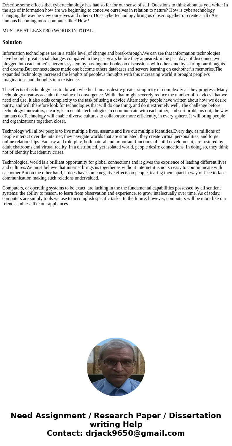 Describe some effects that cybertechnology has had so far for our sense of self. Questions to think about as you write: In the age of information how are we beg Describe some effects that cybertechnology has had so far for our sense of self. Questions to think about as you write: In the age of information how are we beg