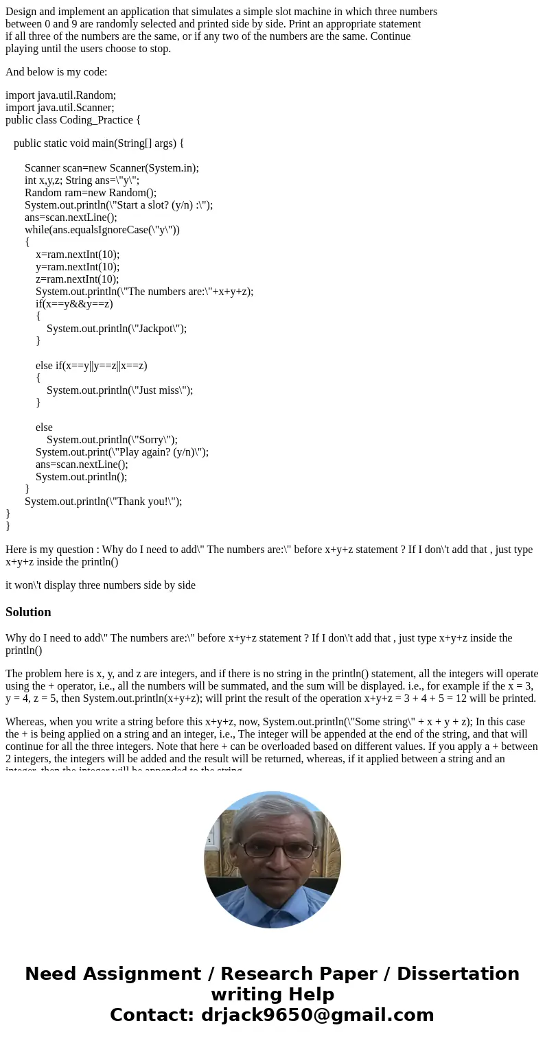 Design and implement an application that simulates a simple slot machine in which three numbers between 0 and 9 are randomly selected and printed side by side.  Design and implement an application that simulates a simple slot machine in which three numbers between 0 and 9 are randomly selected and printed side by side.