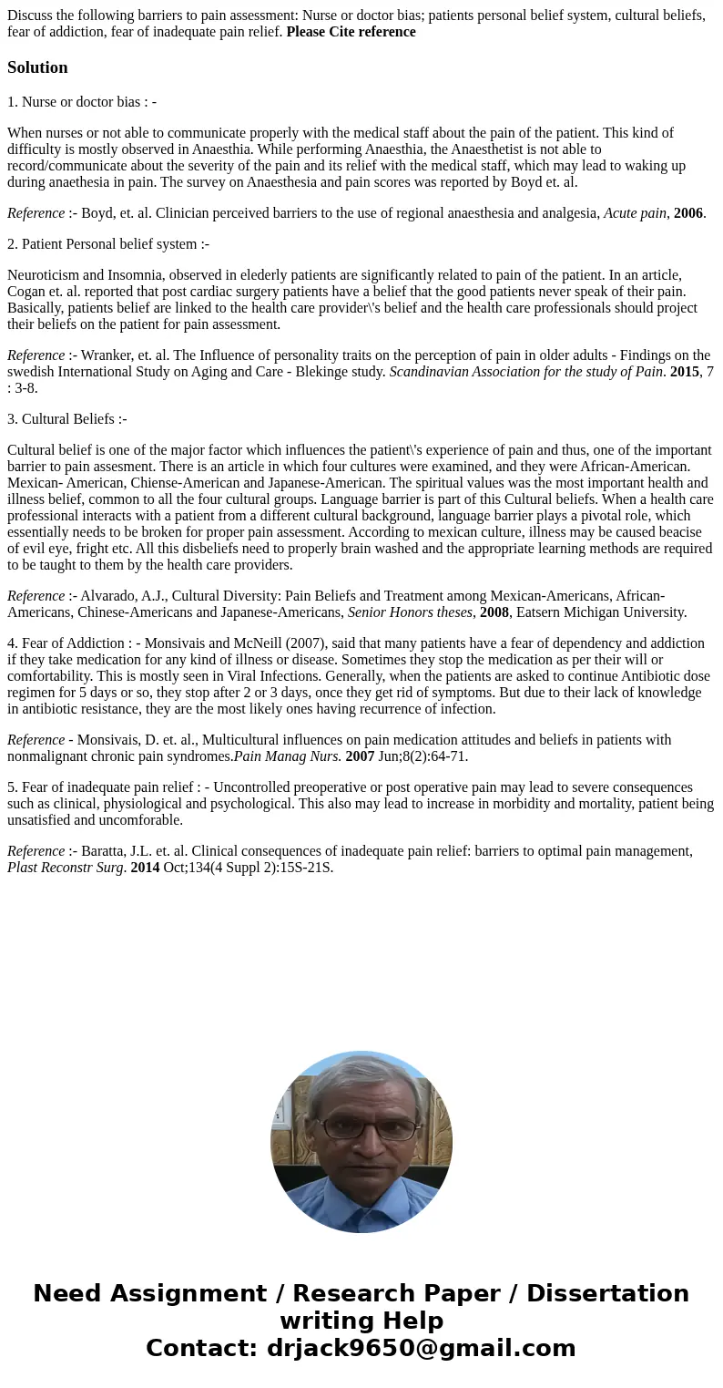 Discuss the following barriers to pain assessment: Nurse or doctor bias; patients personal belief system, cultural beliefs, fear of addiction, fear of inadequat Discuss the following barriers to pain assessment: Nurse or doctor bias; patients personal belief system, cultural beliefs, fear of addiction, fear of inadequat