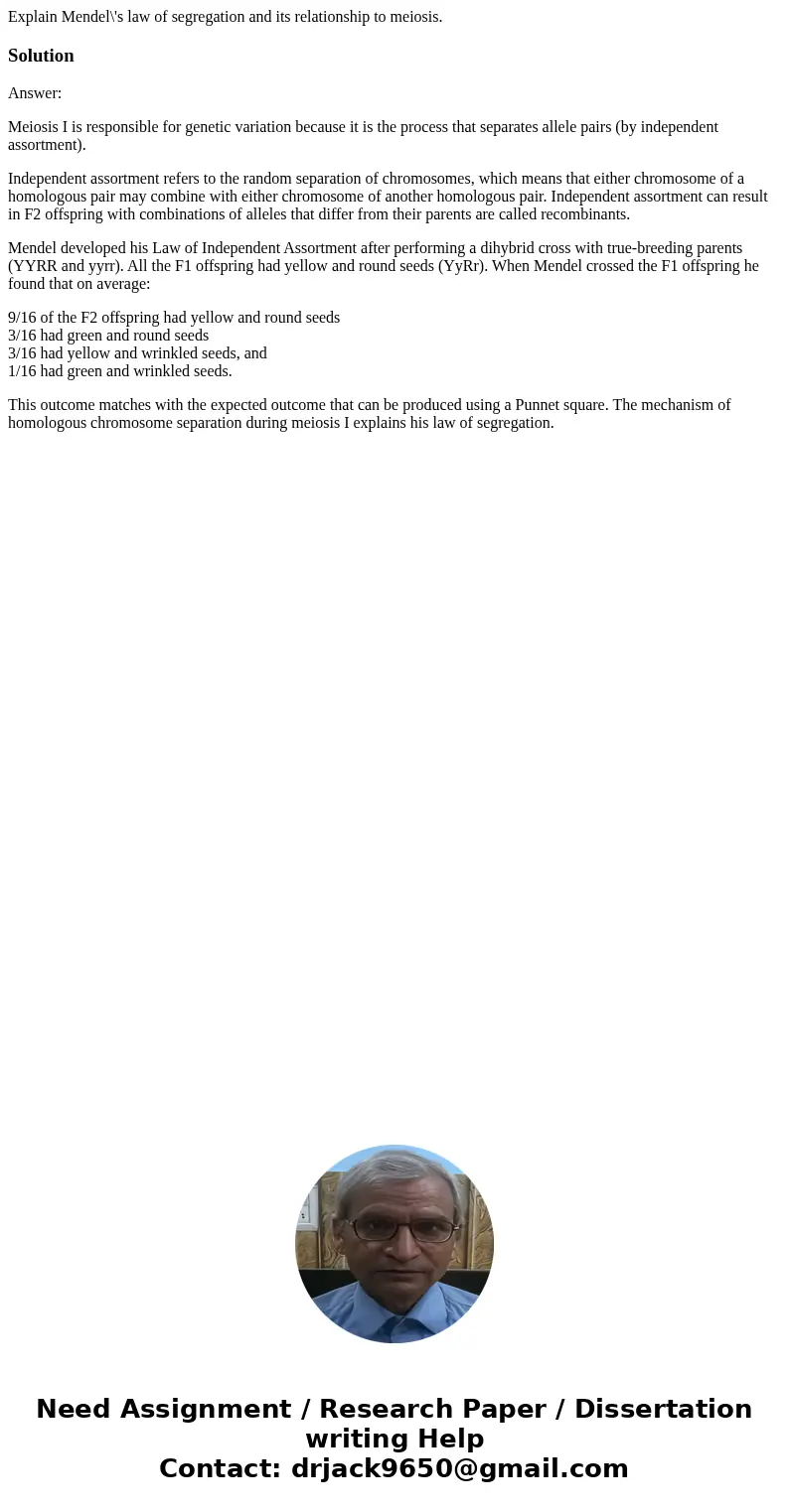 Explain Mendel\'s law of segregation and its relationship to meiosis.SolutionAnswer: Meiosis I is responsible for genetic variation because it is the process th Explain Mendel\'s law of segregation and its relationship to meiosis.SolutionAnswer: Meiosis I is responsible for genetic variation because it is the process th