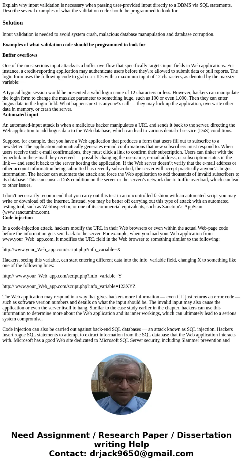 Explain why input validation is necessary when passing user-provided input directly to a DBMS via SQL statements. Describe several examples of what the validati Explain why input validation is necessary when passing user-provided input directly to a DBMS via SQL statements. Describe several examples of what the validati