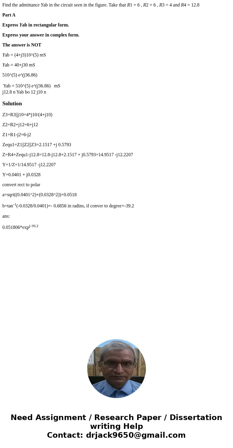 Find the admittance Yab in the circuit seen in the figure. Take that R1 = 6 , R2 = 6 , R3 = 4 and R4 = 12.8 Part A Express Yab in rectangular form. Express your Find the admittance Yab in the circuit seen in the figure. Take that R1 = 6 , R2 = 6 , R3 = 4 and R4 = 12.8 Part A Express Yab in rectangular form. Express your