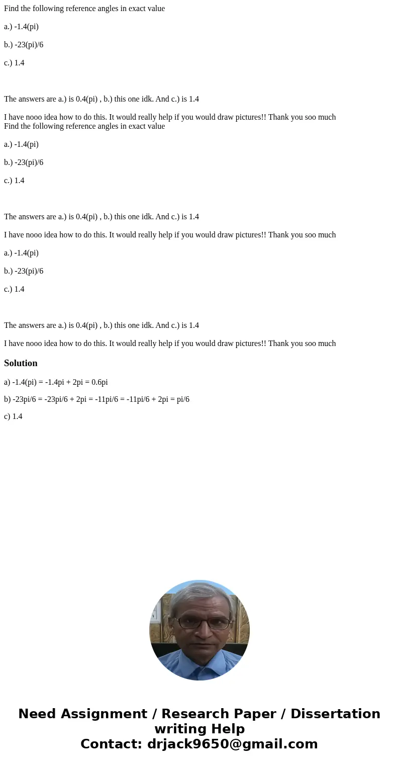  Find the following reference angles in exact value a.) -1.4(pi) b.) -23(pi)/6 c.) 1.4 The answers are a.) is 0.4(pi) , b.) this one idk. And c.) is 1.4 I have 