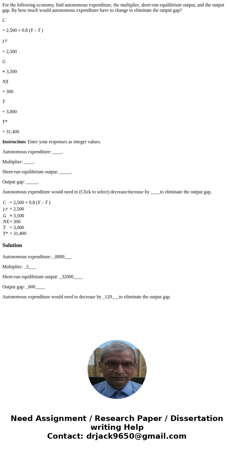 For the following economy, find autonomous expenditure, the multiplier, short-run equilibrium output, and the output gap. By how much would autonomous expenditu For the following economy, find autonomous expenditure, the multiplier, short-run equilibrium output, and the output gap. By how much would autonomous expenditu