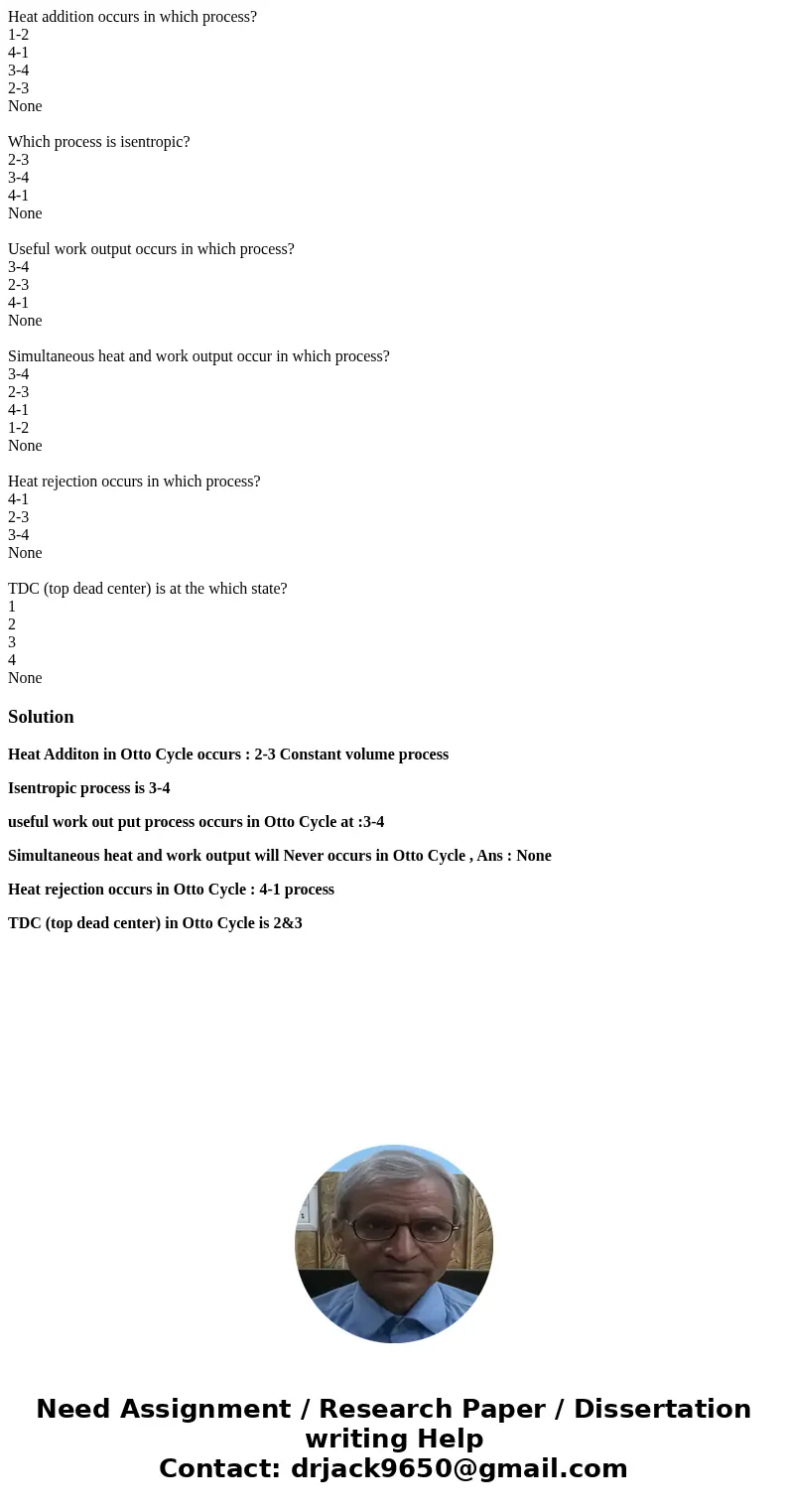 Heat addition occurs in which process? 1-2 4-1 3-4 2-3 None Which process is isentropic? 2-3 3-4 4-1 None Useful work output occurs in which process? 3-4 2-3 4- Heat addition occurs in which process? 1-2 4-1 3-4 2-3 None Which process is isentropic? 2-3 3-4 4-1 None Useful work output occurs in which process? 3-4 2-3 4-