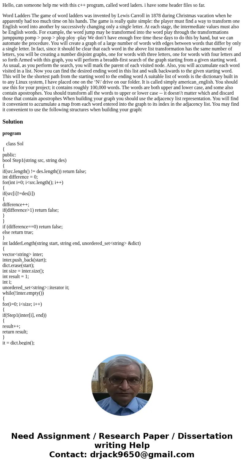 Hello, can someone help me with this c++ program, called word laders. i have some header files so far. Word Ladders The game of word ladders was invented by Lew Hello, can someone help me with this c++ program, called word laders. i have some header files so far. Word Ladders The game of word ladders was invented by Lew