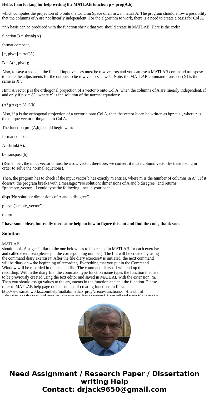 Hello, I am looking for help writing the MATLAB function p = proj(A,b) which computes the projection of b onto the Column Space of an m x n matrix A. The progra Hello, I am looking for help writing the MATLAB function p = proj(A,b) which computes the projection of b onto the Column Space of an m x n matrix A. The progra