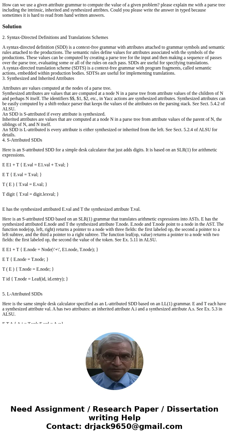 How can we use a given attribute grammar to compute the value of a given problem? please explain me with a parse tree including the intrinsic, inherited and syn How can we use a given attribute grammar to compute the value of a given problem? please explain me with a parse tree including the intrinsic, inherited and syn