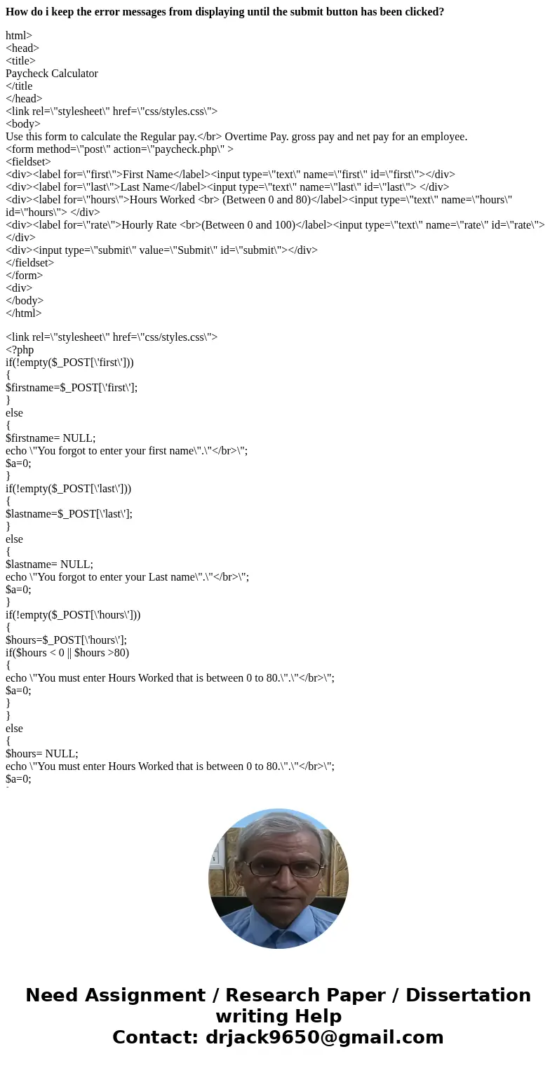 How do i keep the error messages from displaying until the submit button has been clicked? html> <head> <title> Paycheck Calculator </title &l How do i keep the error messages from displaying until the submit button has been clicked? html> <head> <title> Paycheck Calculator </title &l