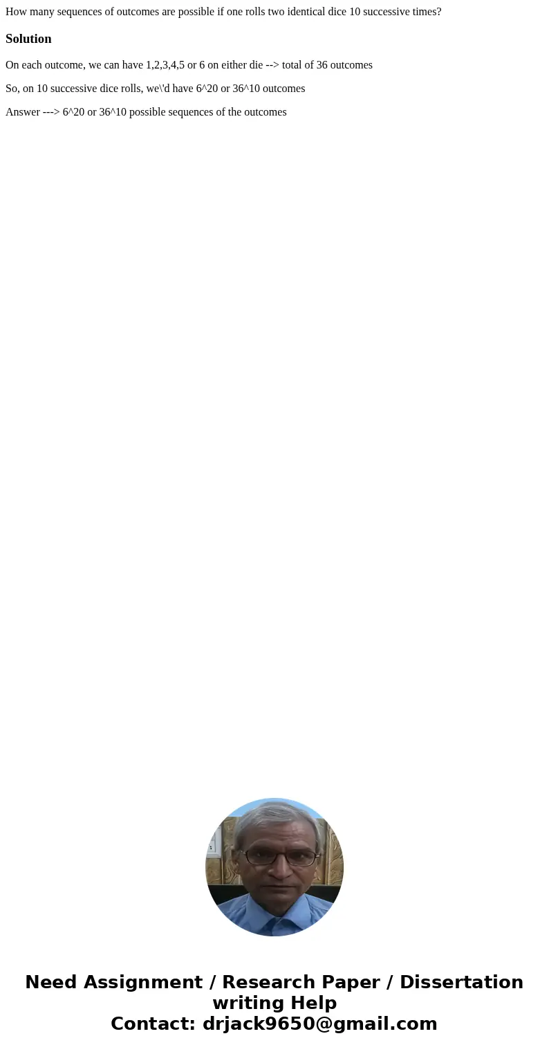 How many sequences of outcomes are possible if one rolls two identical dice 10 successive times?SolutionOn each outcome, we can have 1,2,3,4,5 or 6 on either di