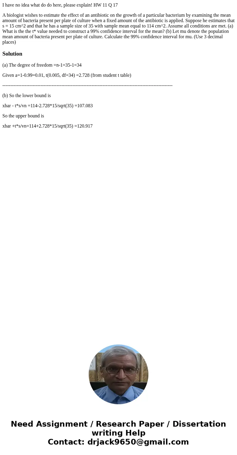 I have no idea what do do here, please explain! HW 11 Q 17 A biologist wishes to estimate the effect of an antibiotic on the growth of a particular bacterium by I have no idea what do do here, please explain! HW 11 Q 17 A biologist wishes to estimate the effect of an antibiotic on the growth of a particular bacterium by