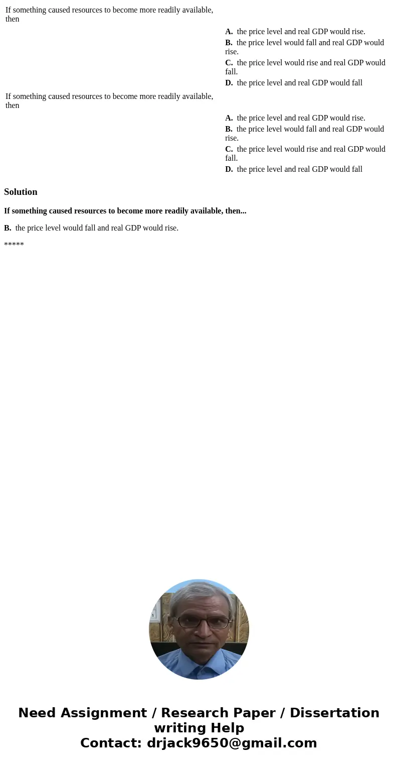  If something caused resources to become more readily available, then A. the price level and real GDP would rise. B. the price level would fall and real GDP wou