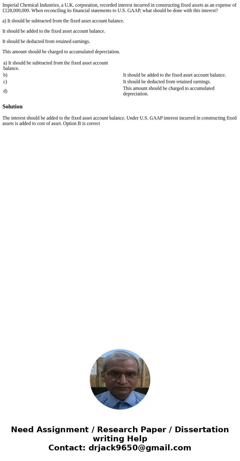 Imperial Chemical Industries, a U.K. corporation, recorded interest incurred in constructing fixed assets as an expense of £128,000,000. When reconciling its fi Imperial Chemical Industries, a U.K. corporation, recorded interest incurred in constructing fixed assets as an expense of £128,000,000. When reconciling its fi