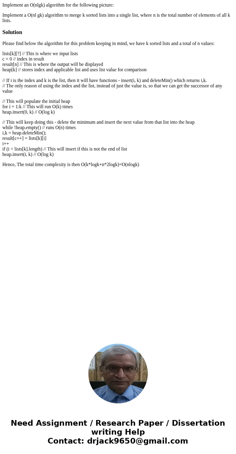 Implement an O(nlgk) algorithm for the following picture: Implement a O(nl gk) algorithm to merge k sorted lists into a single list, where n is the total number Implement an O(nlgk) algorithm for the following picture: Implement a O(nl gk) algorithm to merge k sorted lists into a single list, where n is the total number
