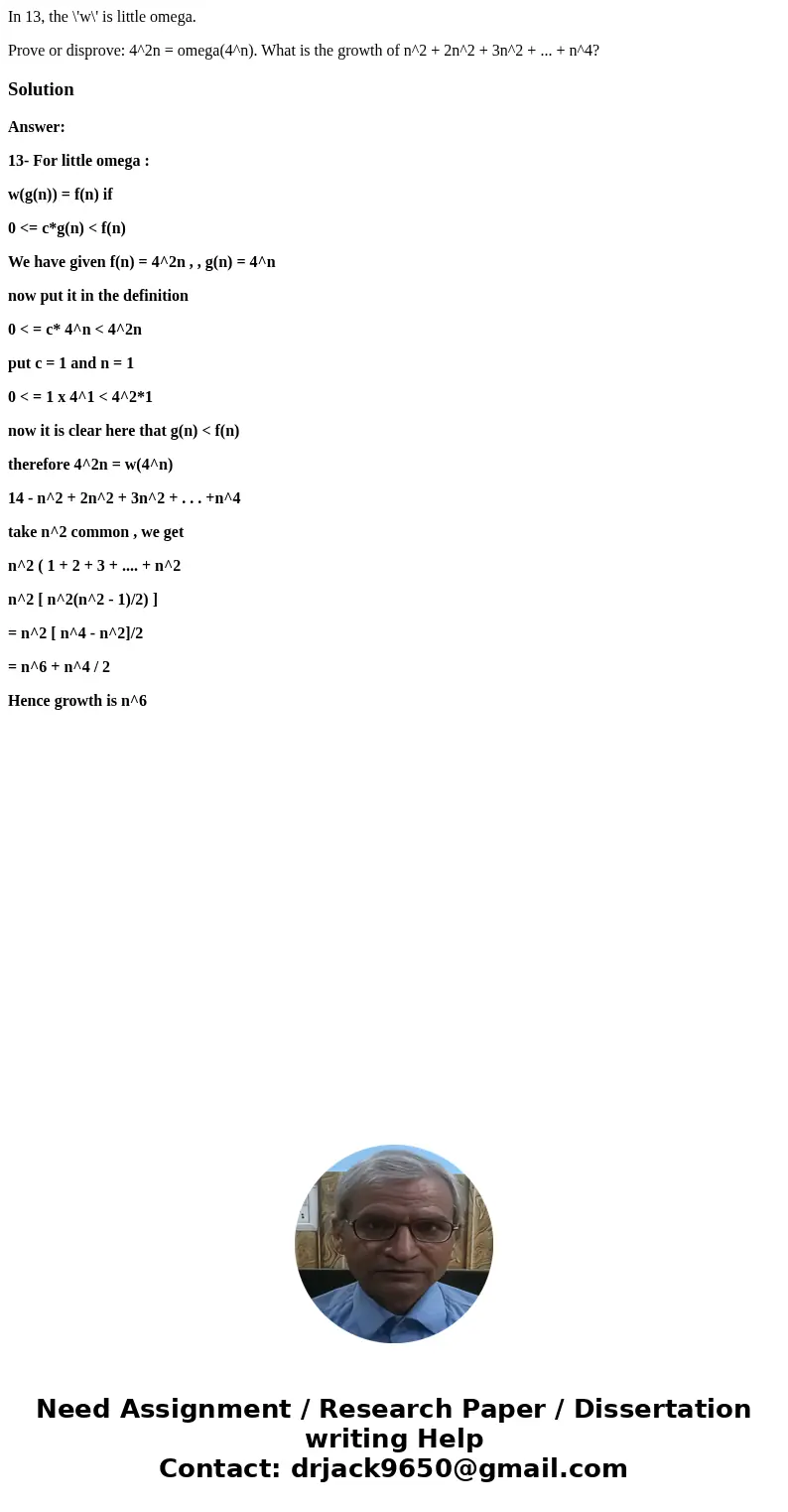 In 13, the \'w\' is little omega. Prove or disprove: 4^2n = omega(4^n). What is the growth of n^2 + 2n^2 + 3n^2 + ... + n^4?SolutionAnswer: 13- For little omega In 13, the \'w\' is little omega. Prove or disprove: 4^2n = omega(4^n). What is the growth of n^2 + 2n^2 + 3n^2 + ... + n^4?SolutionAnswer: 13- For little omega