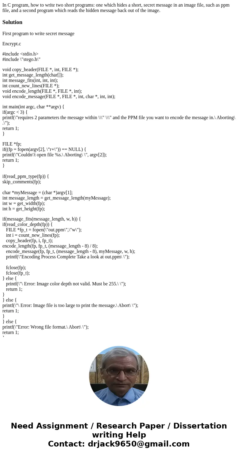 In C program, how to write two short programs: one which hides a short, secret message in an image file, such as ppm file, and a second program which reads the  In C program, how to write two short programs: one which hides a short, secret message in an image file, such as ppm file, and a second program which reads the