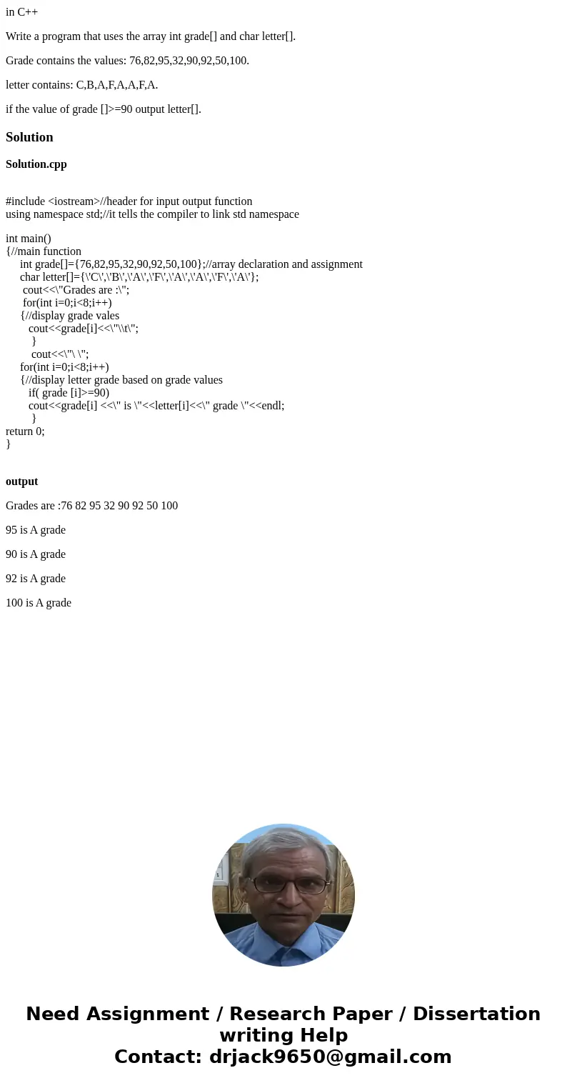 in C++ Write a program that uses the array int grade[] and char letter[]. Grade contains the values: 76,82,95,32,90,92,50,100. letter contains: C,B,A,F,A,A,F,A.
