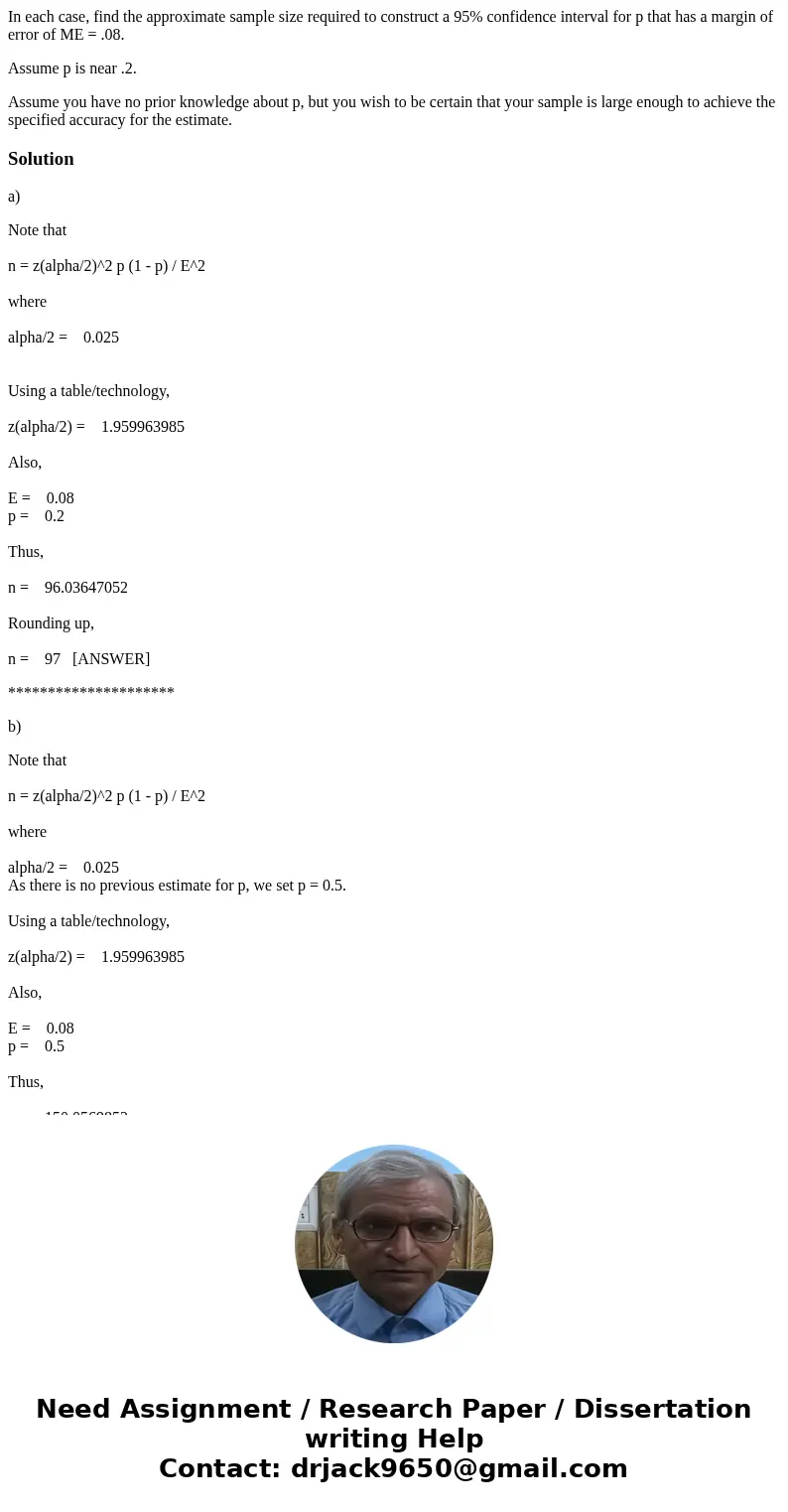 In each case, find the approximate sample size required to construct a 95% confidence interval for p that has a margin of error of ME = .08. Assume p is near .2 In each case, find the approximate sample size required to construct a 95% confidence interval for p that has a margin of error of ME = .08. Assume p is near .2