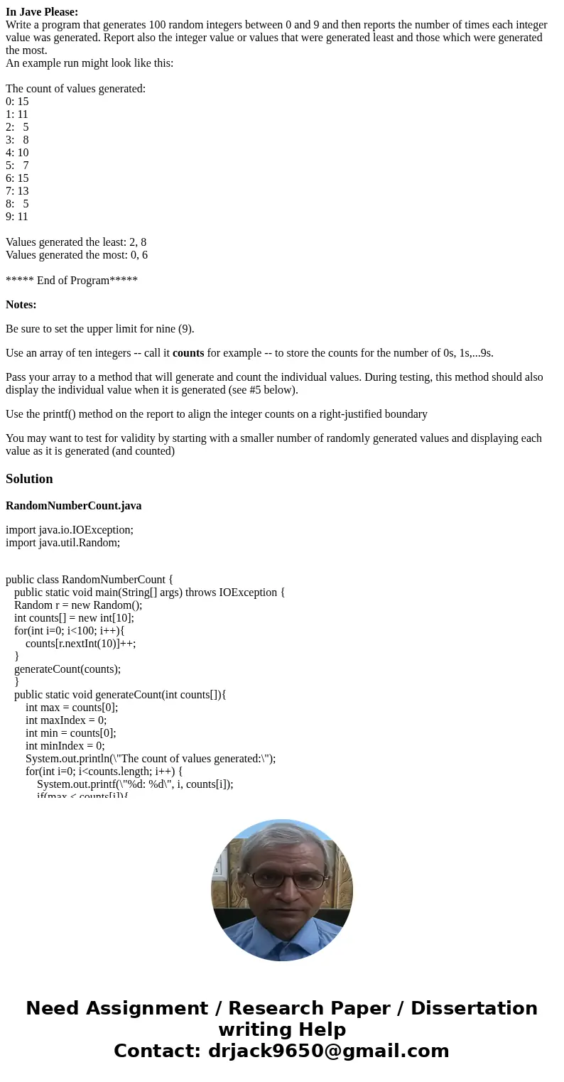 In Jave Please: Write a program that generates 100 random integers between 0 and 9 and then reports the number of times each integer value was generated. Report In Jave Please: Write a program that generates 100 random integers between 0 and 9 and then reports the number of times each integer value was generated. Report