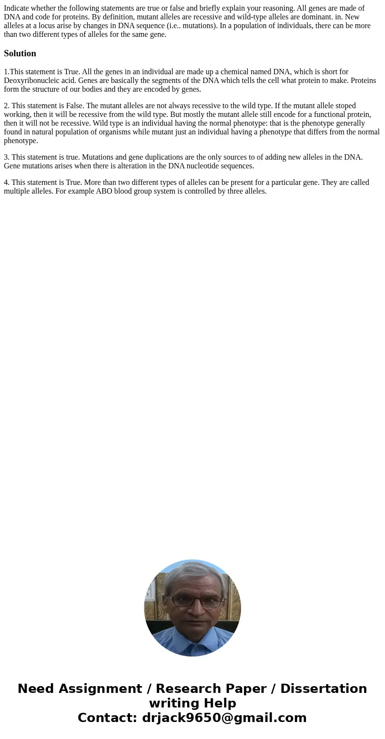  Indicate whether the following statements are true or false and briefly explain your reasoning. All genes are made of DNA and code for proteins. By definition,