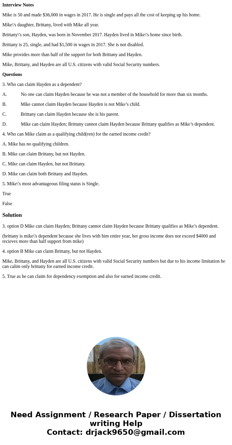 Interview Notes Mike is 50 and made $36,000 in wages in 2017. He is single and pays all the cost of keeping up his home. Mike\'s daughter, Brittany, lived with 