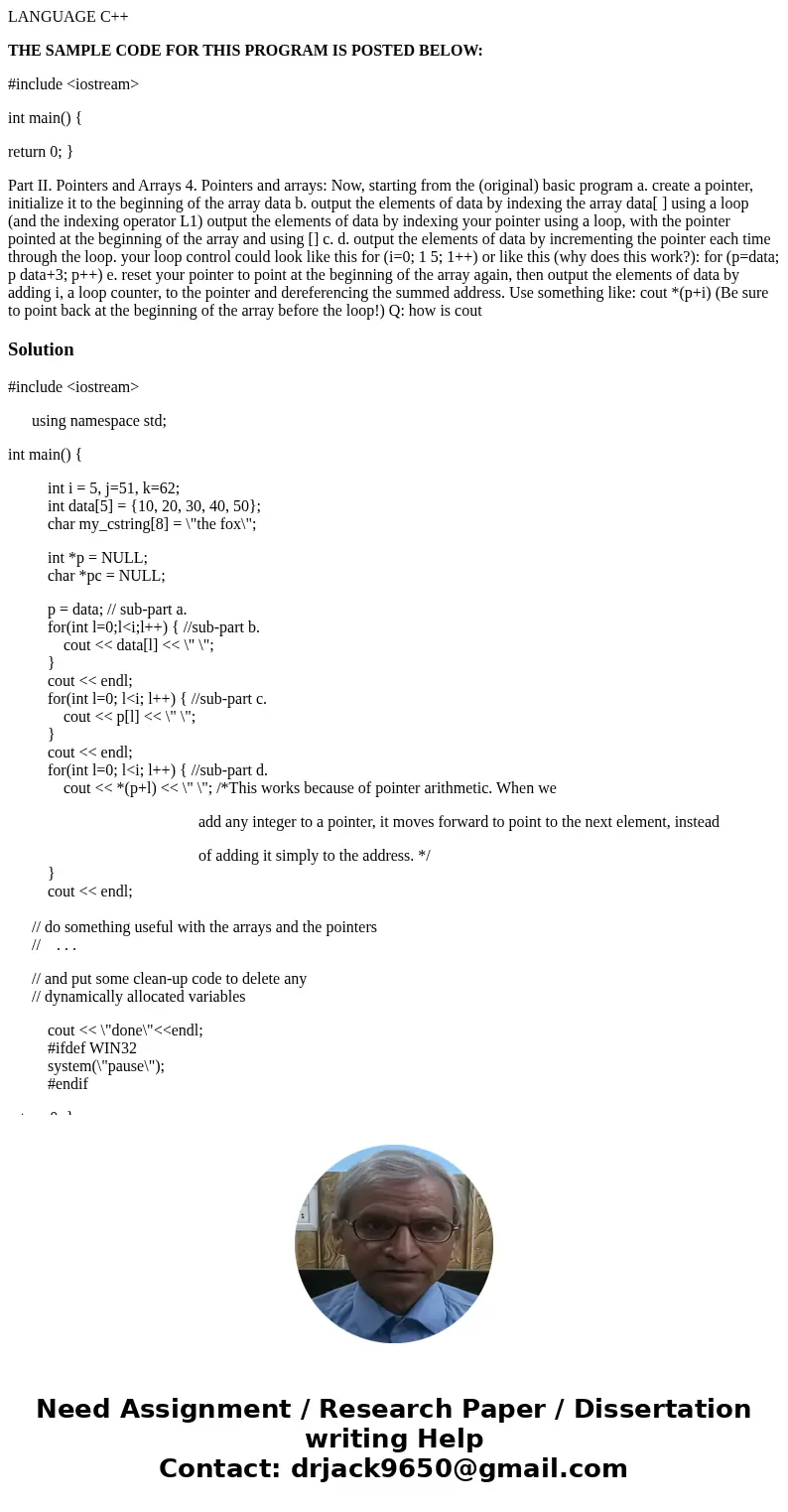 LANGUAGE C++ THE SAMPLE CODE FOR THIS PROGRAM IS POSTED BELOW: #include <iostream> int main() { return 0; } Part II. Pointers and Arrays 4. Pointers and a LANGUAGE C++ THE SAMPLE CODE FOR THIS PROGRAM IS POSTED BELOW: #include <iostream> int main() { return 0; } Part II. Pointers and Arrays 4. Pointers and a